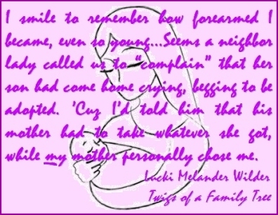 I smile to remember how forearmed I became, even so young...Seems a neighbor lady called us to "complain" that her som had come home crying, begging to be adopted. 'Cuz I'd told him that his mother had to take whatever she got, while my mother personally chose me. #Family #Adoption #TwigsOfAFamilyTree